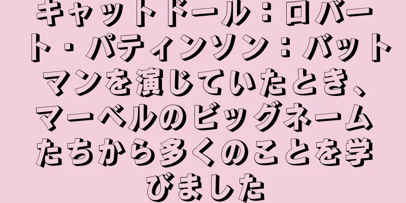 キャットドール：ロバート・パティンソン：バットマンを演じていたとき、マーベルのビッグネームたちから多くのことを学びました