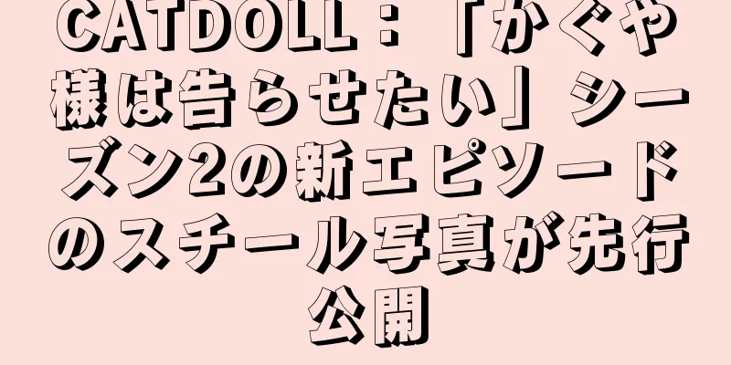 CATDOLL：「かぐや様は告らせたい」シーズン2の新エピソードのスチール写真が先行公開