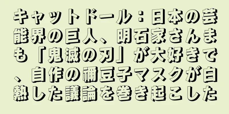 キャットドール：日本の芸能界の巨人、明石家さんまも「鬼滅の刃」が大好きで、自作の禰豆子マスクが白熱した議論を巻き起こした