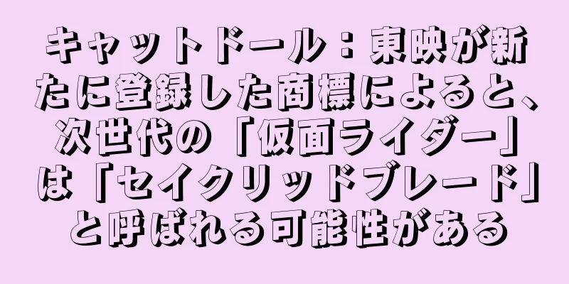 キャットドール：東映が新たに登録した商標によると、次世代の「仮面ライダー」は「セイクリッドブレード」と呼ばれる可能性がある