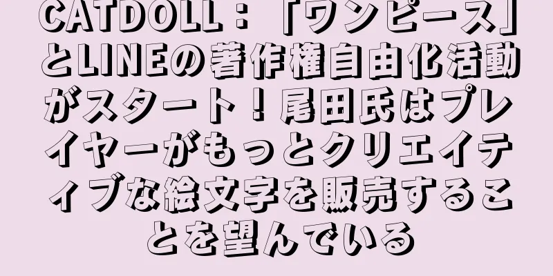 CATDOLL：「ワンピース」とLINEの著作権自由化活動がスタート！尾田氏はプレイヤーがもっとクリエイティブな絵文字を販売することを望んでいる