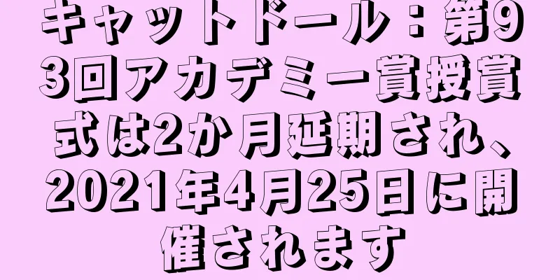 キャットドール：第93回アカデミー賞授賞式は2か月延期され、2021年4月25日に開催されます