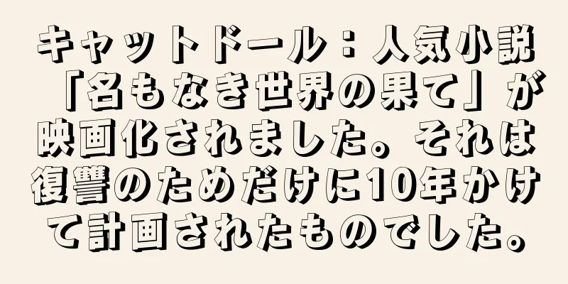 キャットドール：人気小説「名もなき世界の果て」が映画化されました。それは復讐のためだけに10年かけて計画されたものでした。