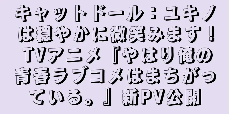 キャットドール：ユキノは穏やかに微笑みます！ TVアニメ『やはり俺の青春ラブコメはまちがっている。』新PV公開