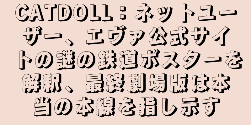 CATDOLL：ネットユーザー、エヴァ公式サイトの謎の鉄道ポスターを解釈、最終劇場版は本当の本線を指し示す