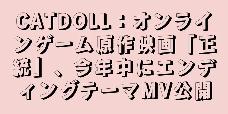 CATDOLL：オンラインゲーム原作映画「正統」、今年中にエンディングテーマMV公開