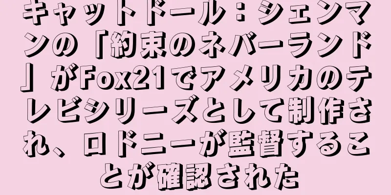キャットドール：シェンマンの「約束のネバーランド」がFox21でアメリカのテレビシリーズとして制作され、ロドニーが監督することが確認された