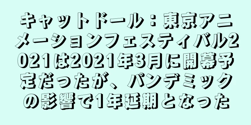 キャットドール：東京アニメーションフェスティバル2021は2021年3月に開幕予定だったが、パンデミックの影響で1年延期となった