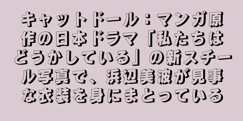 キャットドール：マンガ原作の日本ドラマ「私たちはどうかしている」の新スチール写真で、浜辺美波が見事な衣装を身にまとっている