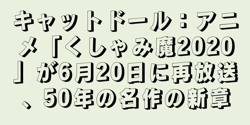 キャットドール：アニメ「くしゃみ魔2020」が6月20日に再放送、50年の名作の新章