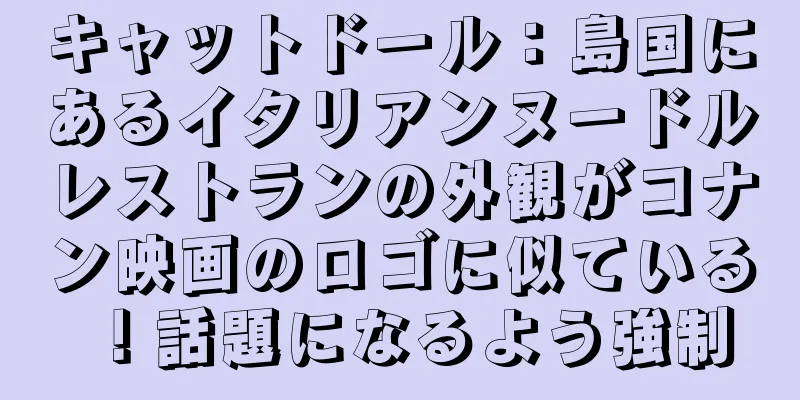 キャットドール：島国にあるイタリアンヌードルレストランの外観がコナン映画のロゴに似ている！話題になるよう強制