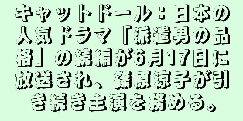 キャットドール：日本の人気ドラマ「派遣男の品格」の続編が6月17日に放送され、篠原涼子が引き続き主演を務める。