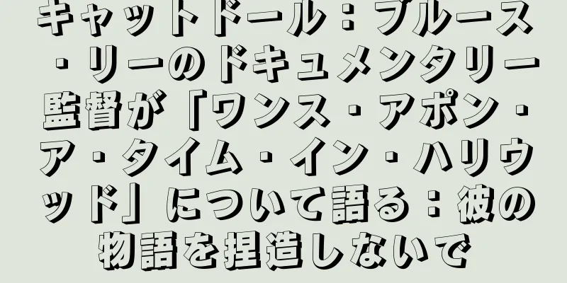 キャットドール：ブルース・リーのドキュメンタリー監督が「ワンス・アポン・ア・タイム・イン・ハリウッド」について語る：彼の物語を捏造しないで