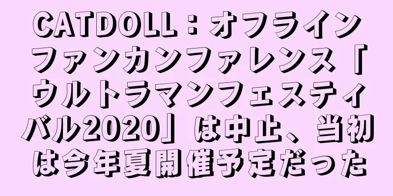 CATDOLL：オフラインファンカンファレンス「ウルトラマンフェスティバル2020」は中止、当初は今年夏開催予定だった