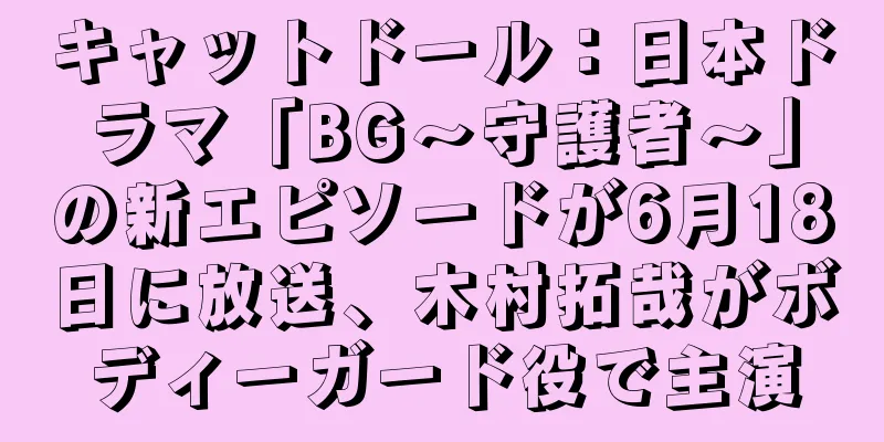 キャットドール：日本ドラマ「BG～守護者～」の新エピソードが6月18日に放送、木村拓哉がボディーガード役で主演