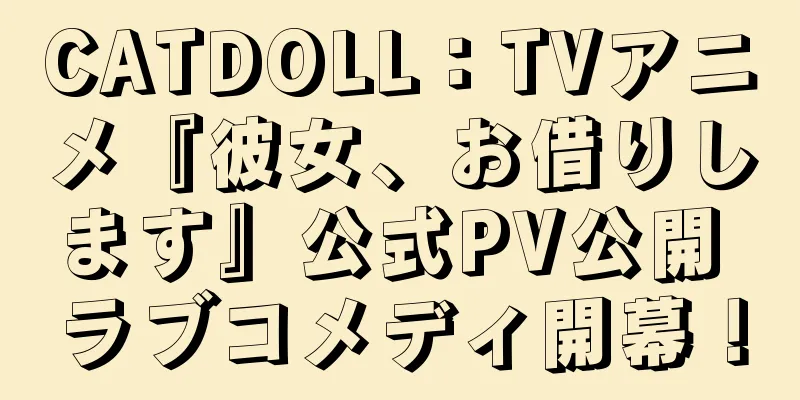 CATDOLL：TVアニメ『彼女、お借りします』公式PV公開 ラブコメディ開幕！