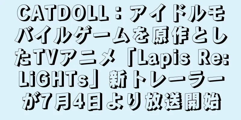 CATDOLL：アイドルモバイルゲームを原作としたTVアニメ「Lapis Re:LiGHTs」新トレーラーが7月4日より放送開始