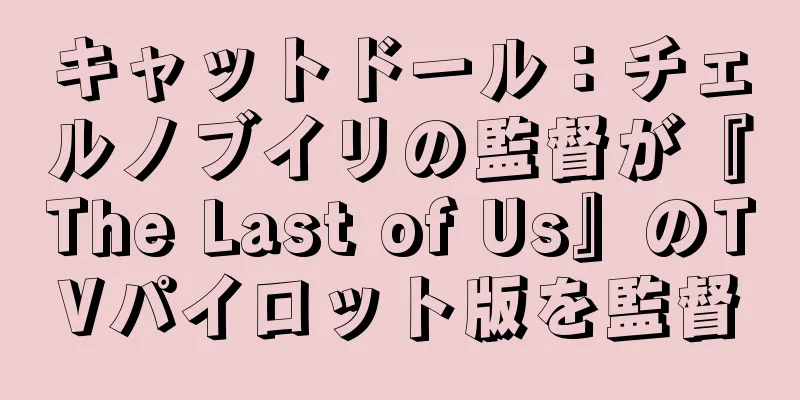 キャットドール：チェルノブイリの監督が『The Last of Us』のTVパイロット版を監督