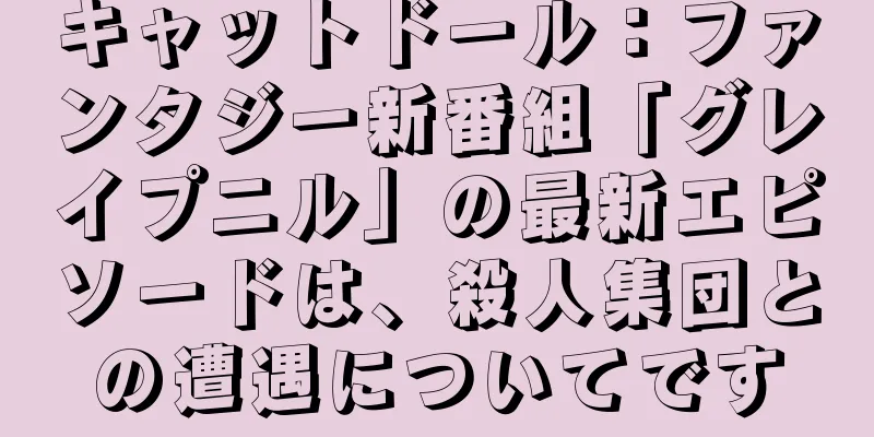 キャットドール：ファンタジー新番組「グレイプニル」の最新エピソードは、殺人集団との遭遇についてです