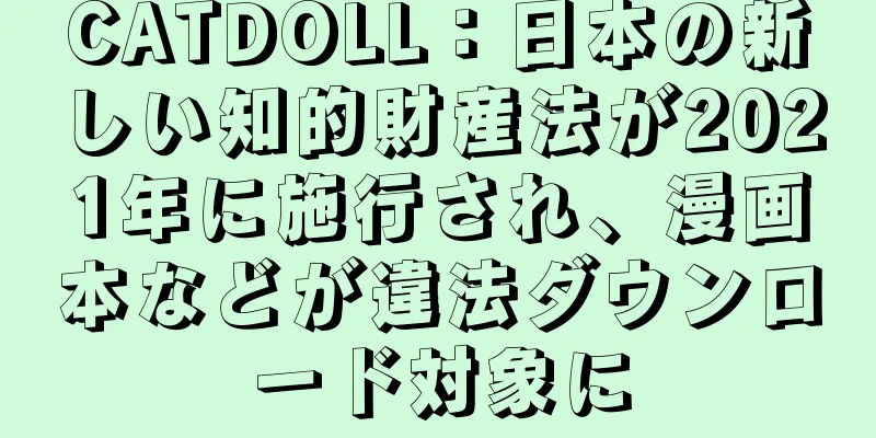 CATDOLL：日本の新しい知的財産法が2021年に施行され、漫画本などが違法ダウンロード対象に
