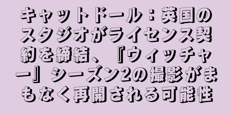 キャットドール：英国のスタジオがライセンス契約を締結、『ウィッチャー』シーズン2の撮影がまもなく再開される可能性
