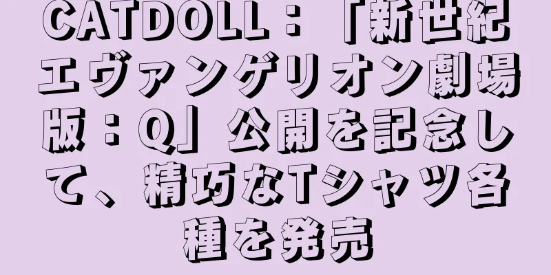CATDOLL：「新世紀エヴァンゲリオン劇場版：Q」公開を記念して、精巧なTシャツ各種を発売