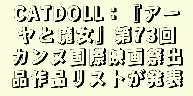 CATDOLL：『アーヤと魔女』第73回カンヌ国際映画祭出品作品リストが発表