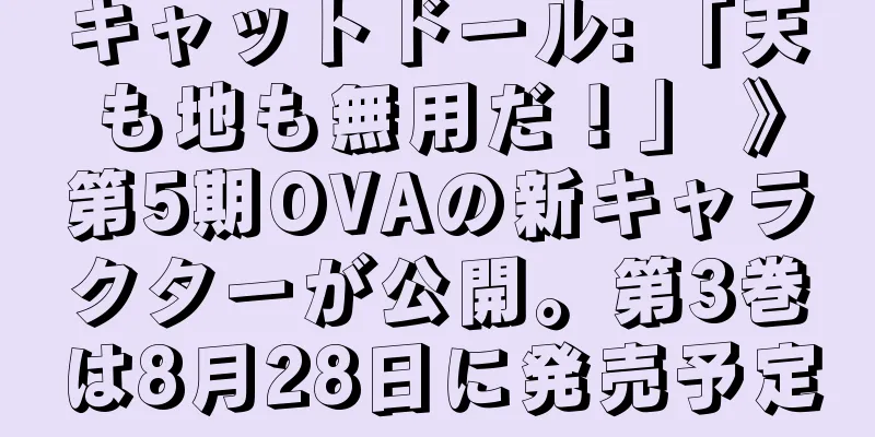 キャットドール: 「天も地も無用だ！」 》第5期OVAの新キャラクターが公開。第3巻は8月28日に発売予定