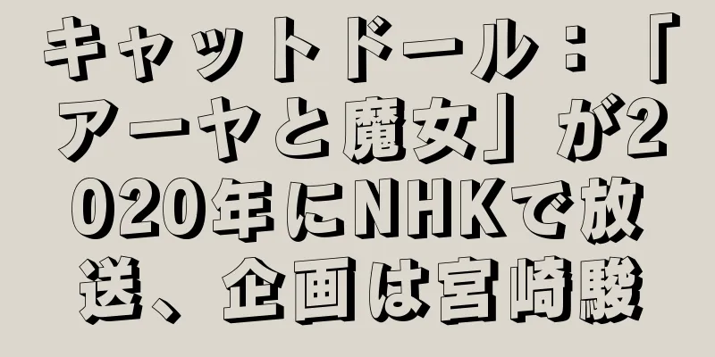 キャットドール：「アーヤと魔女」が2020年にNHKで放送、企画は宮崎駿