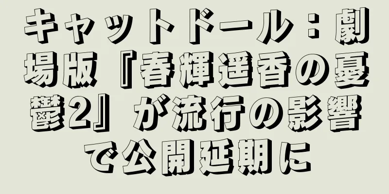 キャットドール：劇場版『春輝遥香の憂鬱2』が流行の影響で公開延期に