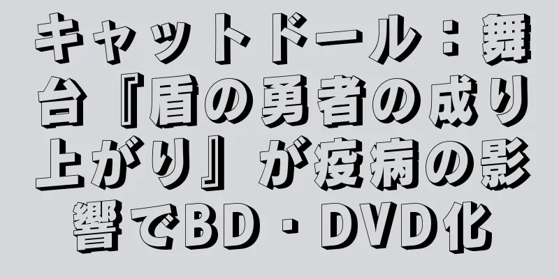 キャットドール：舞台『盾の勇者の成り上がり』が疫病の影響でBD・DVD化