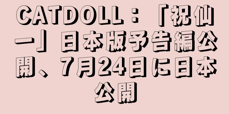 CATDOLL：「祝仙一」日本版予告編公開、7月24日に日本公開