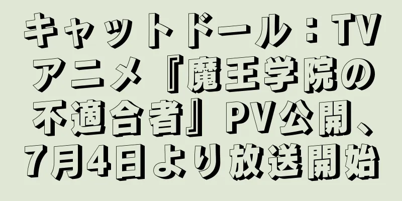 キャットドール：TVアニメ『魔王学院の不適合者』PV公開、7月4日より放送開始