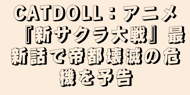 CATDOLL：アニメ『新サクラ大戦』最新話で帝都壊滅の危機を予告