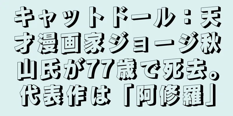 キャットドール：天才漫画家ジョージ秋山氏が77歳で死去。代表作は「阿修羅」