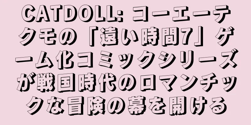 CATDOLL: コーエーテクモの「遠い時間7」ゲーム化コミックシリーズが戦国時代のロマンチックな冒険の幕を開ける