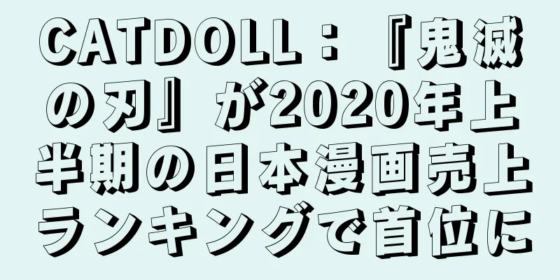 CATDOLL：『鬼滅の刃』が2020年上半期の日本漫画売上ランキングで首位に