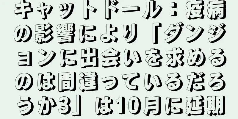キャットドール：疫病の影響により「ダンジョンに出会いを求めるのは間違っているだろうか3」は10月に延期