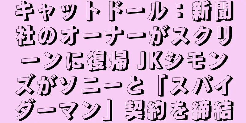 キャットドール：新聞社のオーナーがスクリーンに復帰 JKシモンズがソニーと「スパイダーマン」契約を締結