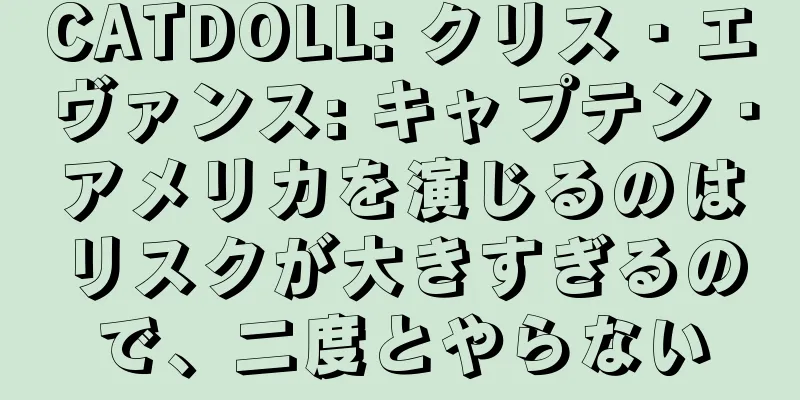 CATDOLL: クリス・エヴァンス: キャプテン・アメリカを演じるのはリスクが大きすぎるので、二度とやらない