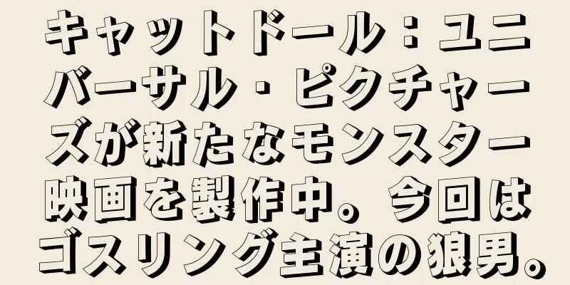 キャットドール：ユニバーサル・ピクチャーズが新たなモンスター映画を製作中。今回はゴスリング主演の狼男。