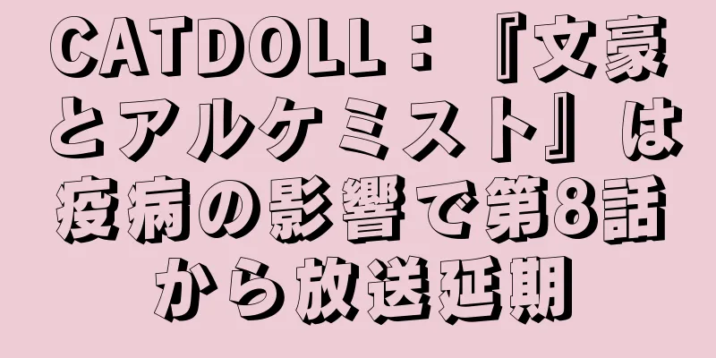 CATDOLL：『文豪とアルケミスト』は疫病の影響で第8話から放送延期
