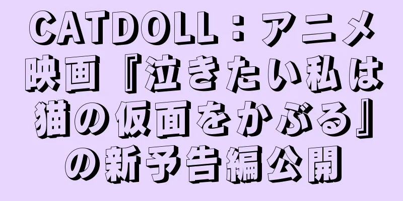 CATDOLL：アニメ映画『泣きたい私は猫の仮面をかぶる』の新予告編公開