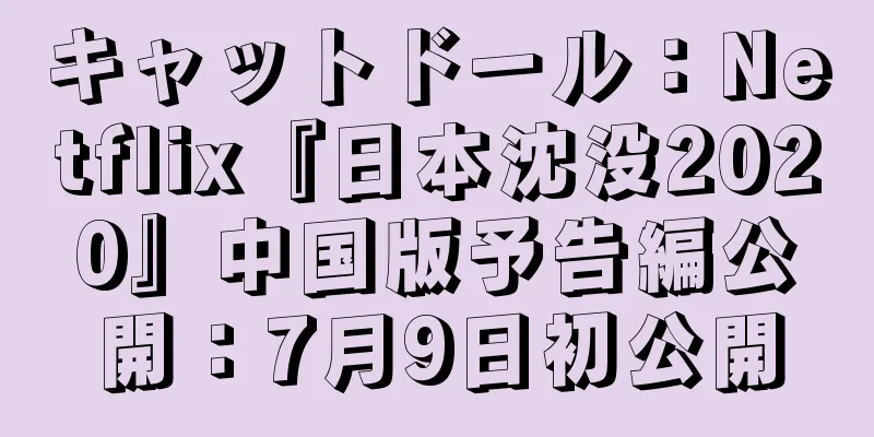 キャットドール：Netflix『日本沈没2020』中国版予告編公開：7月9日初公開