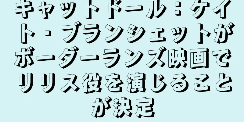 キャットドール：ケイト・ブランシェットがボーダーランズ映画でリリス役を演じることが決定