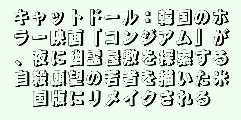 キャットドール：韓国のホラー映画「コンジアム」が、夜に幽霊屋敷を探索する自殺願望の若者を描いた米国版にリメイクされる