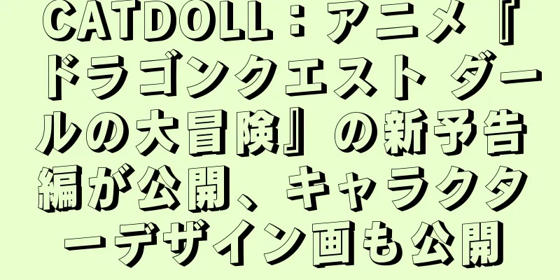 CATDOLL：アニメ『ドラゴンクエスト ダールの大冒険』の新予告編が公開、キャラクターデザイン画も公開
