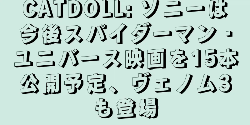 CATDOLL: ソニーは今後スパイダーマン・ユニバース映画を15本公開予定、ヴェノム3も登場