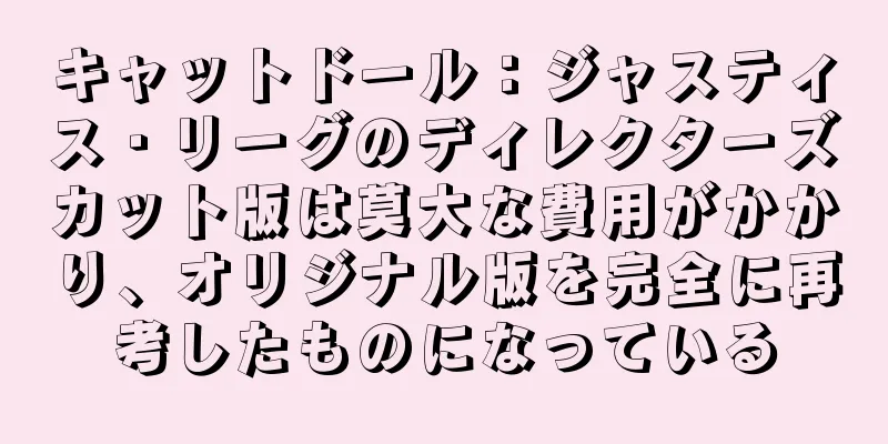 キャットドール：ジャスティス・リーグのディレクターズカット版は莫大な費用がかかり、オリジナル版を完全に再考したものになっている