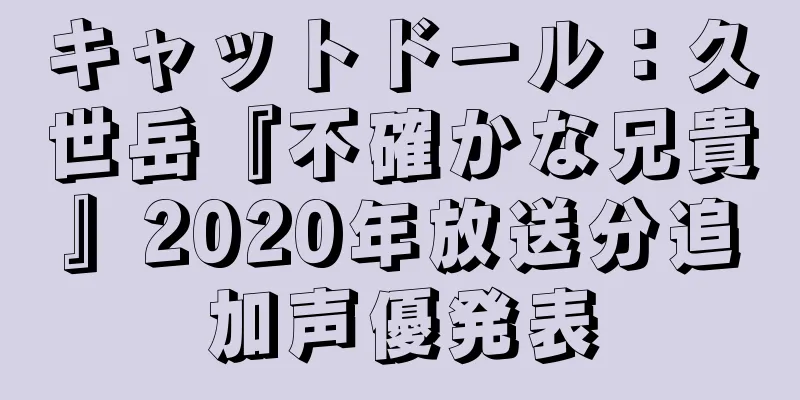 キャットドール：久世岳『不確かな兄貴』2020年放送分追加声優発表